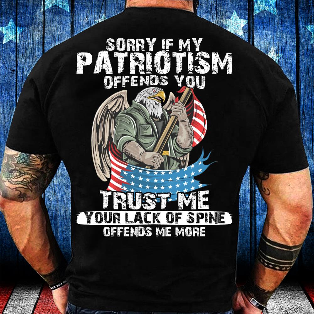 Sorry If My Patriotism Offends You Trust Me Your Lack Of Spine T-Shirt