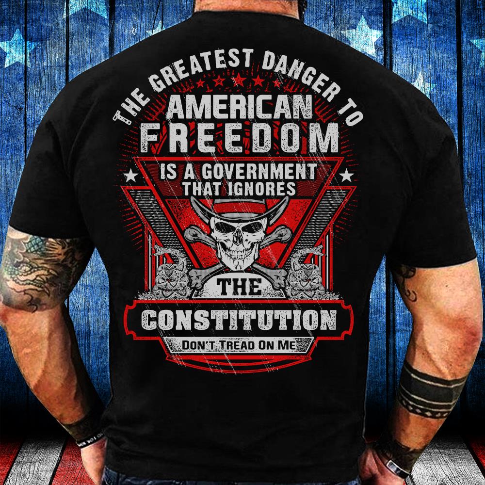 The Greatest Danger To American Freedom Is A Government That Ignores The Constitution T-Shirt