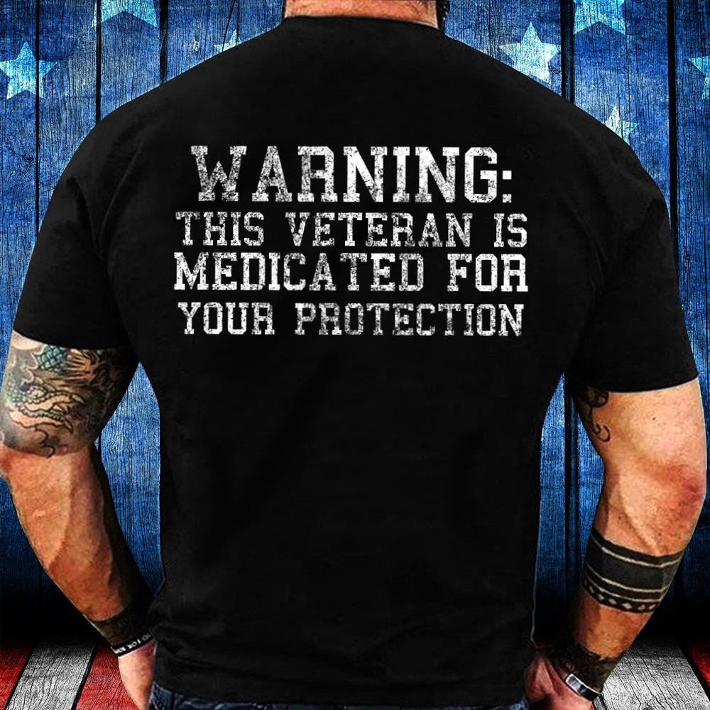 Warning This Veteran Is Medicated For Your Protection T-Shirt Warning This Veteran Is Medicated For Your Protection T-Shirt