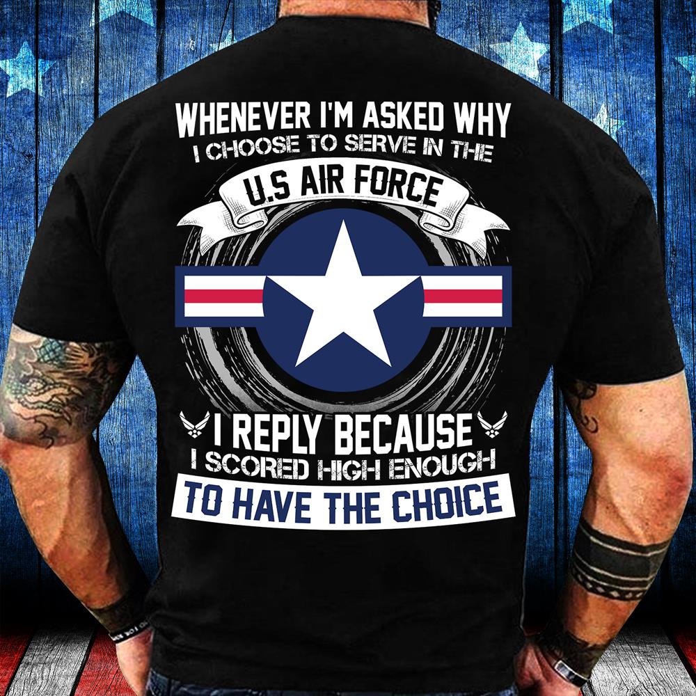 When Ever I'm Asked Why I Choose To Serve In The U.S. Air Force T-Shirt When Ever I'm Asked Why I Choose To Serve In The U.S. Air Force T-Shirt