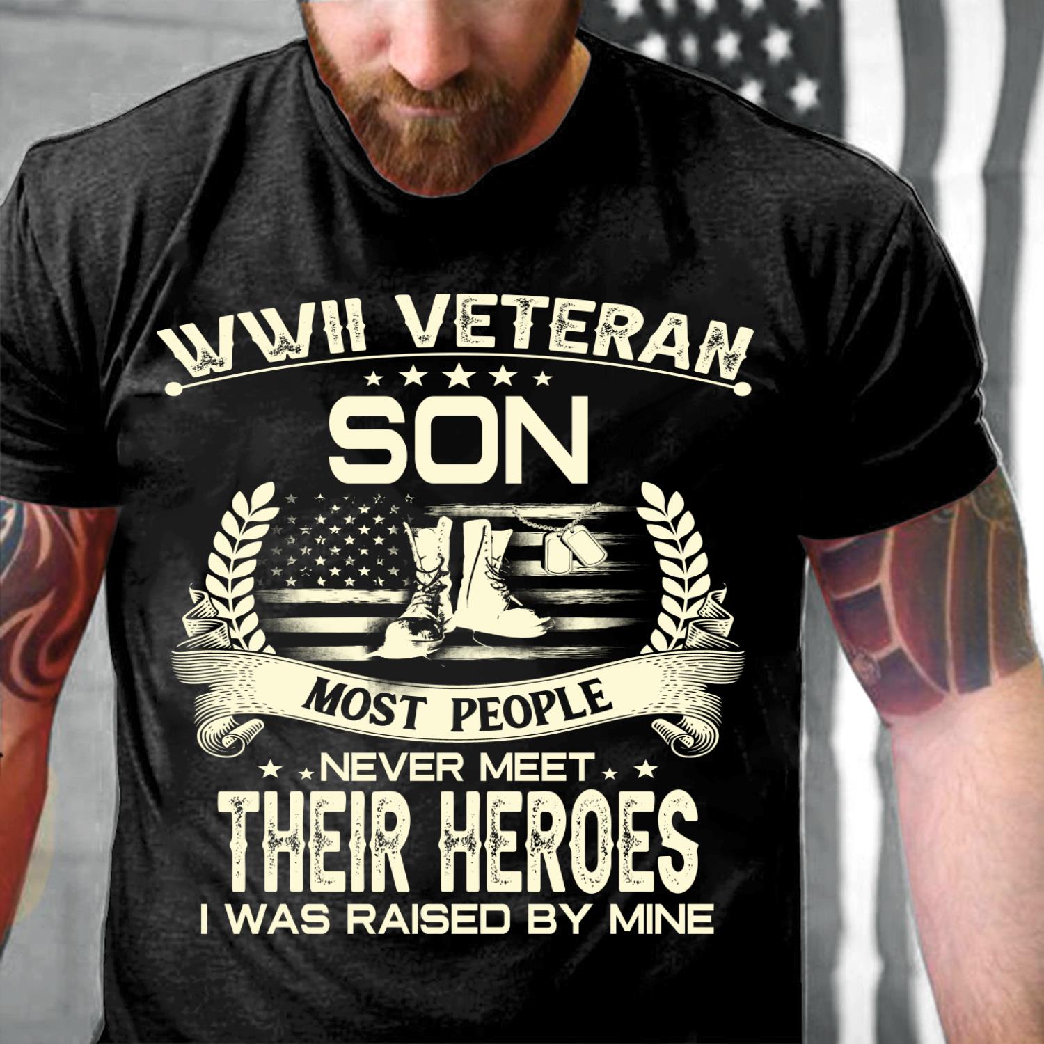 WWII Veteran Son Most People Never Meet Their Heroes I Was Raise By Mine T-Shirt