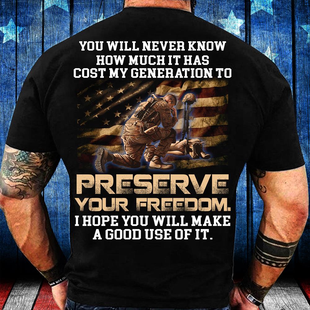 You Will Never Know How Much It Has Cost My Generation To Preserve Your Freedom T-Shirt You Will Never Know How Much It Has Cost My Generation To Preserve Your Freedom T-Shirt