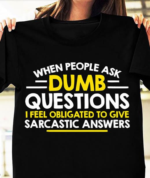 When People Ask Dumb Questions I Feel Obligated To Give Sarcastic Answer T-shirt KM2907 When People Ask Dumb Questions I Feel Obligated To Give Sarcastic Answer T-shirt KM2907