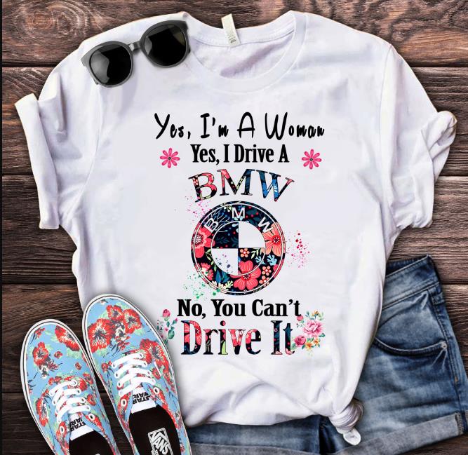 Yes, I'm A Woman. Yes, I Drive A BMW. No, You Can't Drive It T-Shirt