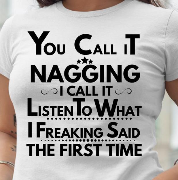 You Call It Nagging I Call It Listen To What I Freaking Said The First Time T-shirt HA2406 You Call It Nagging I Call It Listen To What I Freaking Said The First Time T-shirt HA2406