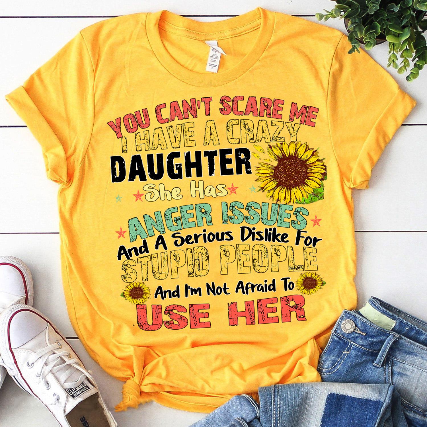 You Can't Scare Me I Have A Crazy Daughter She Has Anger Issues  T-Shirt