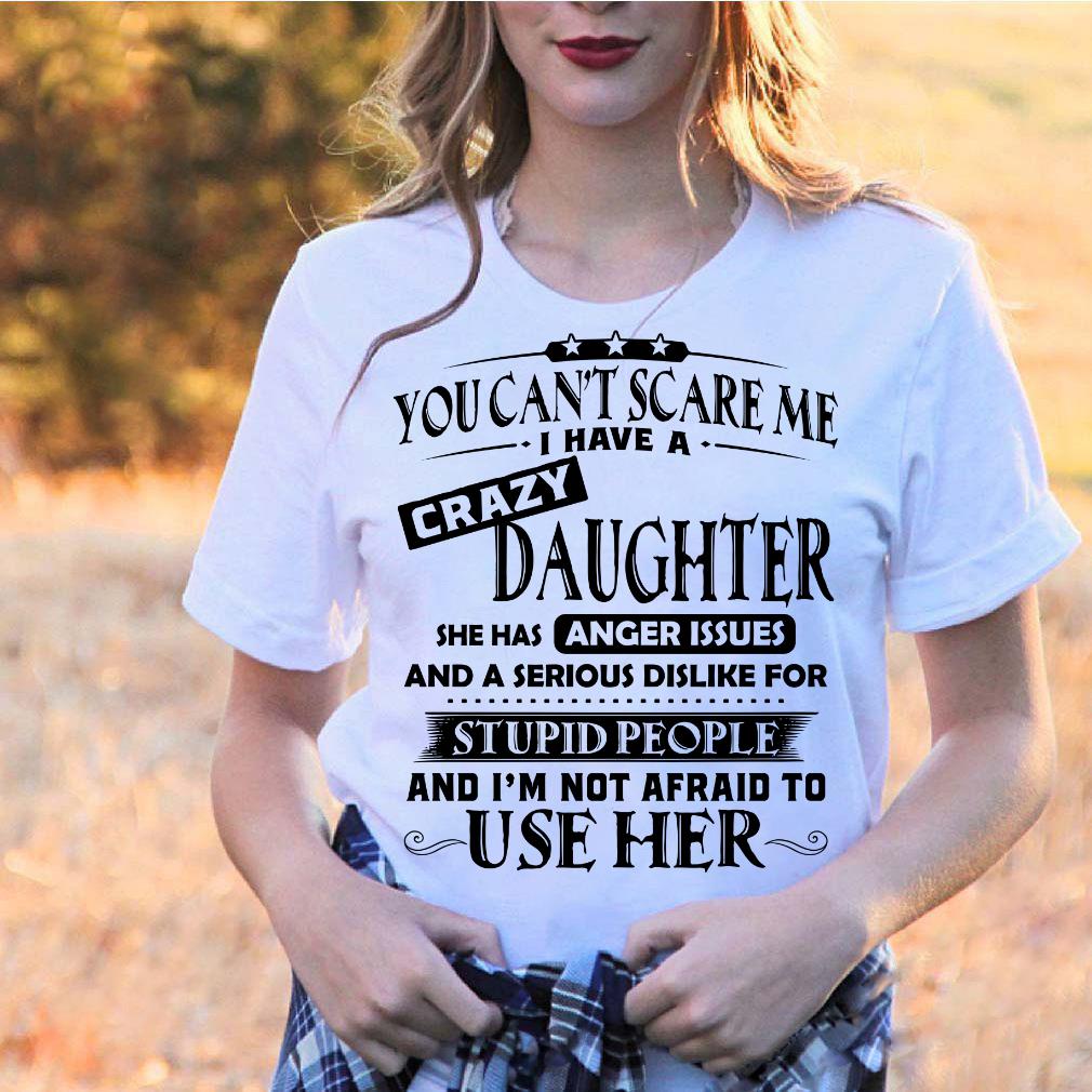 You Can't Scare Me I Have A Crazy Daughter T-Shirt You Can't Scare Me I Have A Crazy Daughter T-Shirt