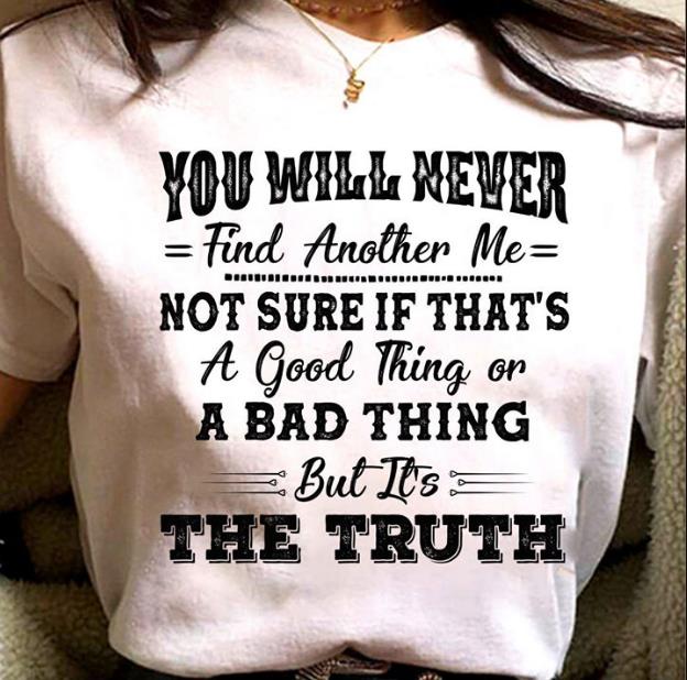 You Will Never Find Another Me But It's The Truth T-shirt KM2907