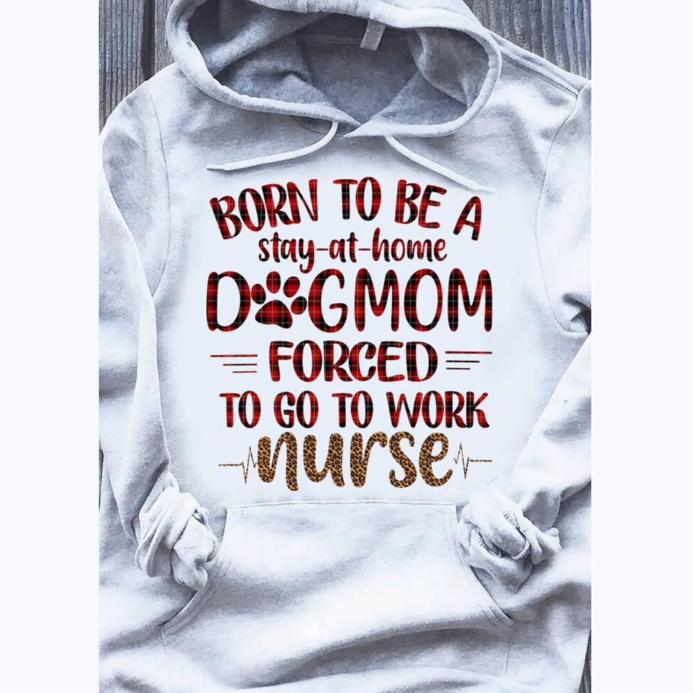 Gifts for nurses dog lovers ? Born to be a dog mom forced to be a nurse hoodie ? GST