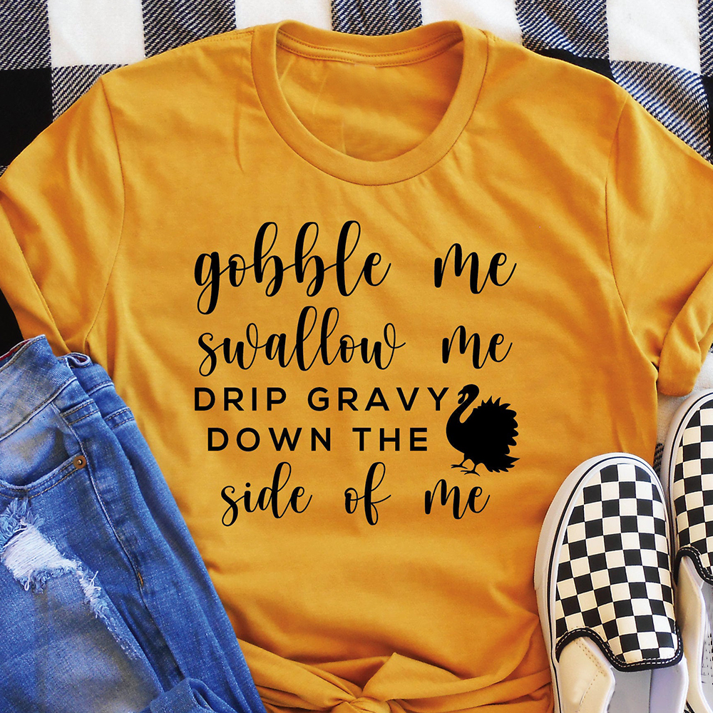 Gobble Me Swallow Me Drip Gravy Down The Side Of Me Funny Turkey Thanksgiving Shirt