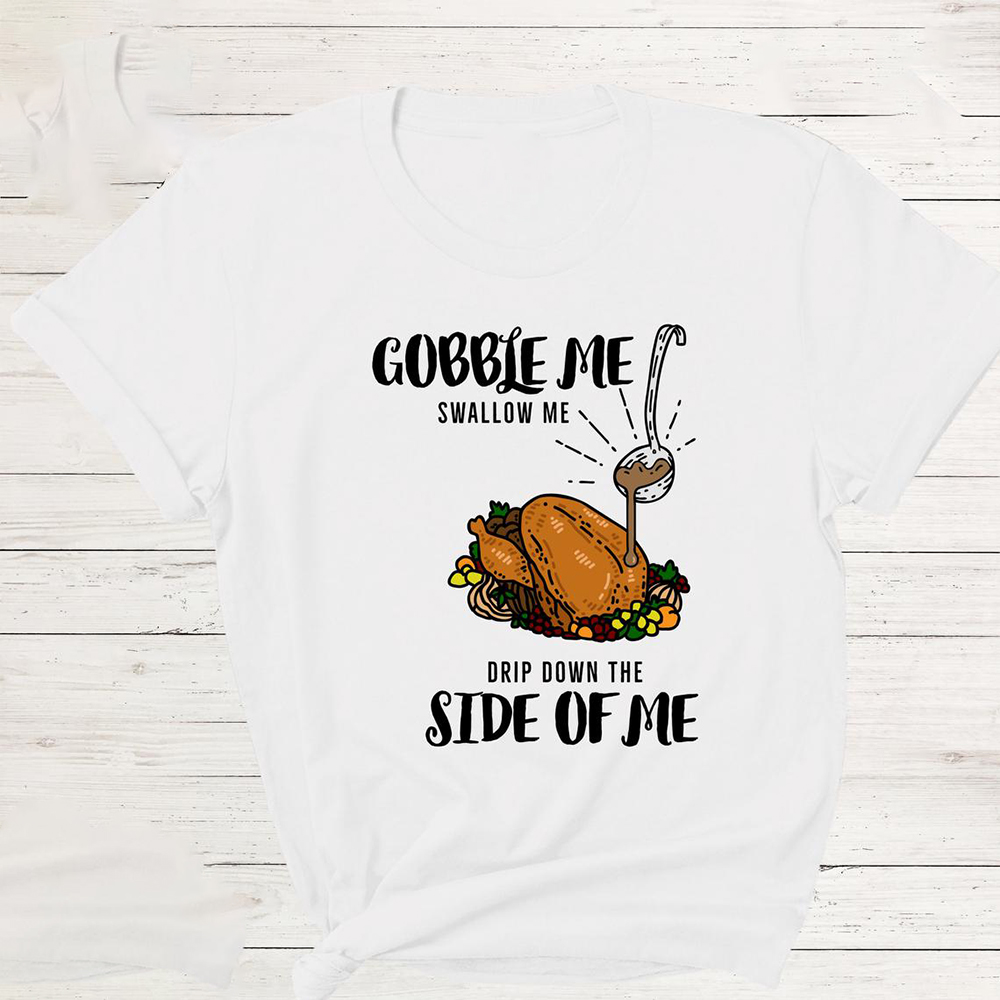 Gobble Me Swallow Me Drip Gravy Down The Side of Me Unisex Shirt Thanksgiving Family Shirt