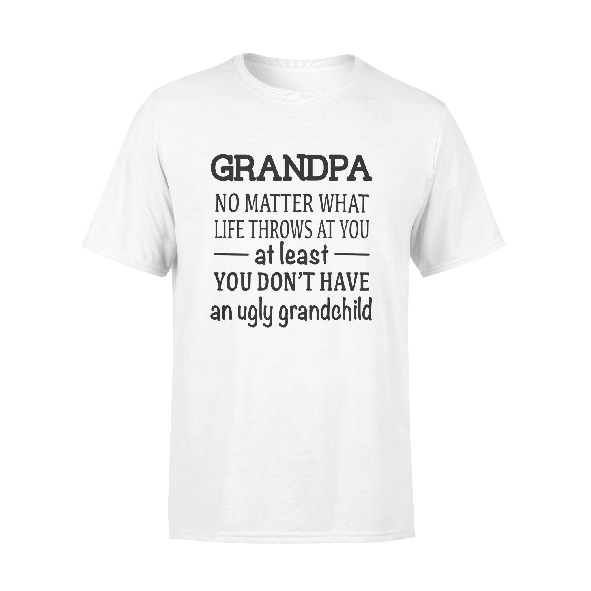 GRANDPA NO MATTER WHAT LIFE THROWS AT YOU AT LEAST YOU DON?T HAVE AN UGLY GRANDCHILD,  GIFTS FOR GRANDPA,GRANDPA SHIRT,GRANDPA GIFTS,FATHER?S DAY GIFT,PLUS SIZE SHIRT