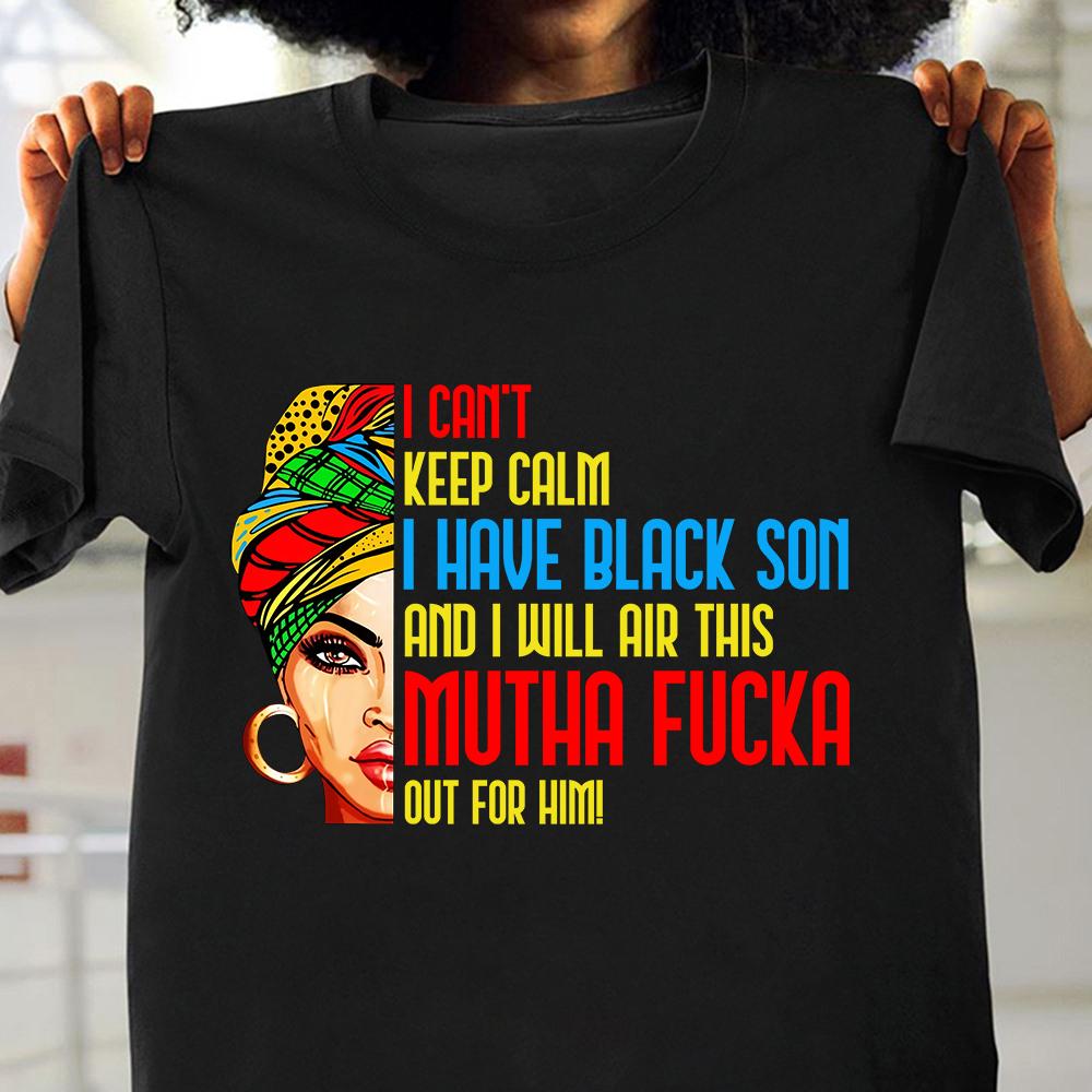 I Can?t Keep Calm I Have A Black Son And I Will Air This Mutha Fucka Out For Him Shirt