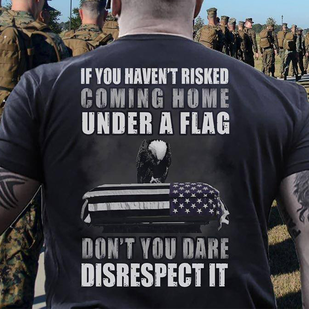 If You Haven?t Risked Coming Home Under A Flag Military Shirt If You Haven?t Risked Coming Home Under A Flag Military Shirt