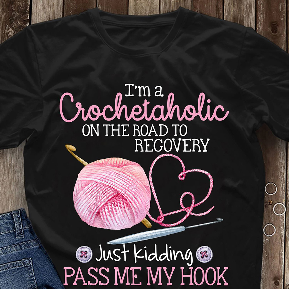 I?m A Crochetaholic On The Road To Recover Shirt I?m A Crochetaholic On The Road To Recover Shirt
