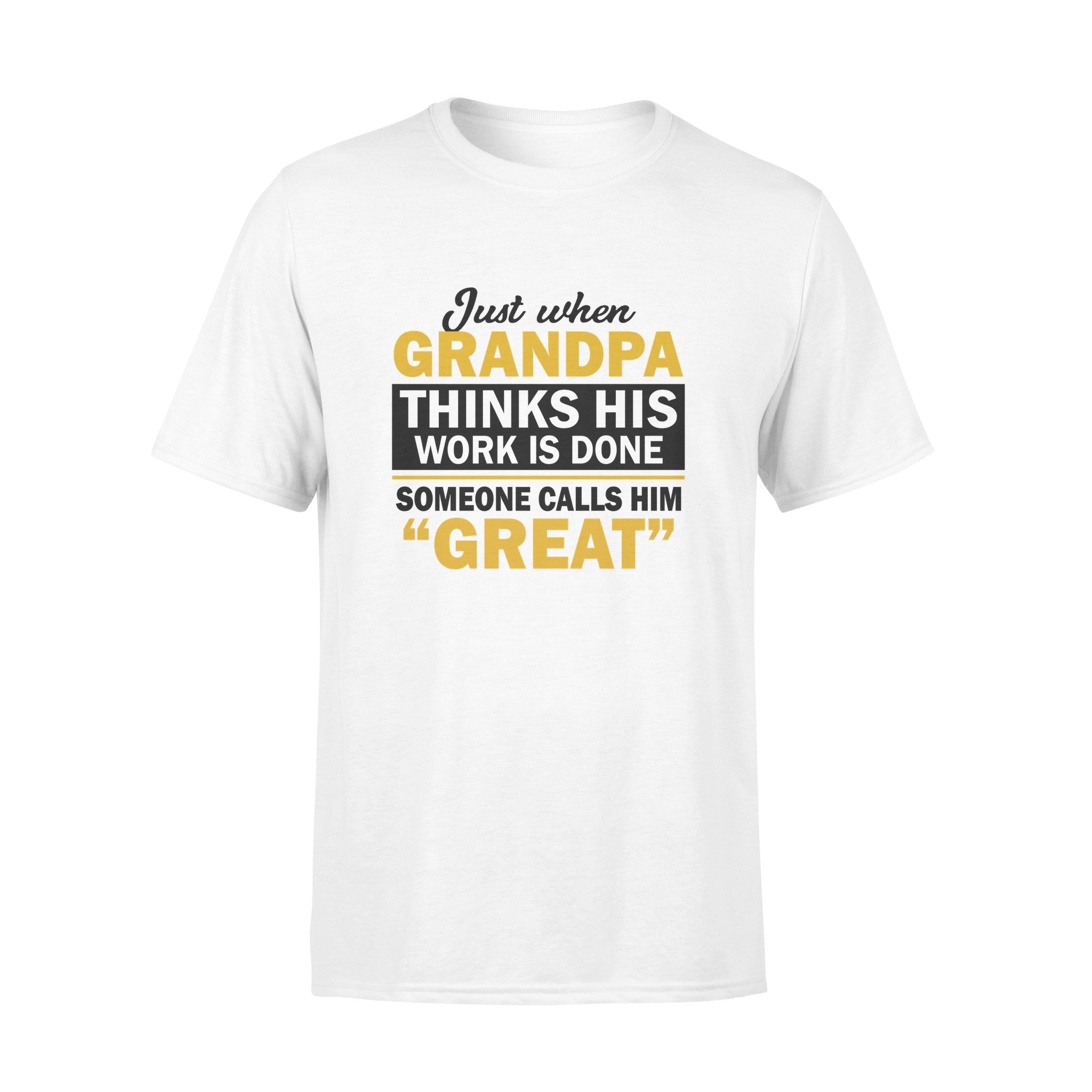 JUST WHEN GRANDPA THINKS HIS WORK IS DONE SOMEONE CALLS HIM GREAT, GIFTS FOR GRANDPA,GRANDPA SHIRT,GRANDPA GIFTS,FATHER?S DAY GIFT,PLUS SIZE SHIRT