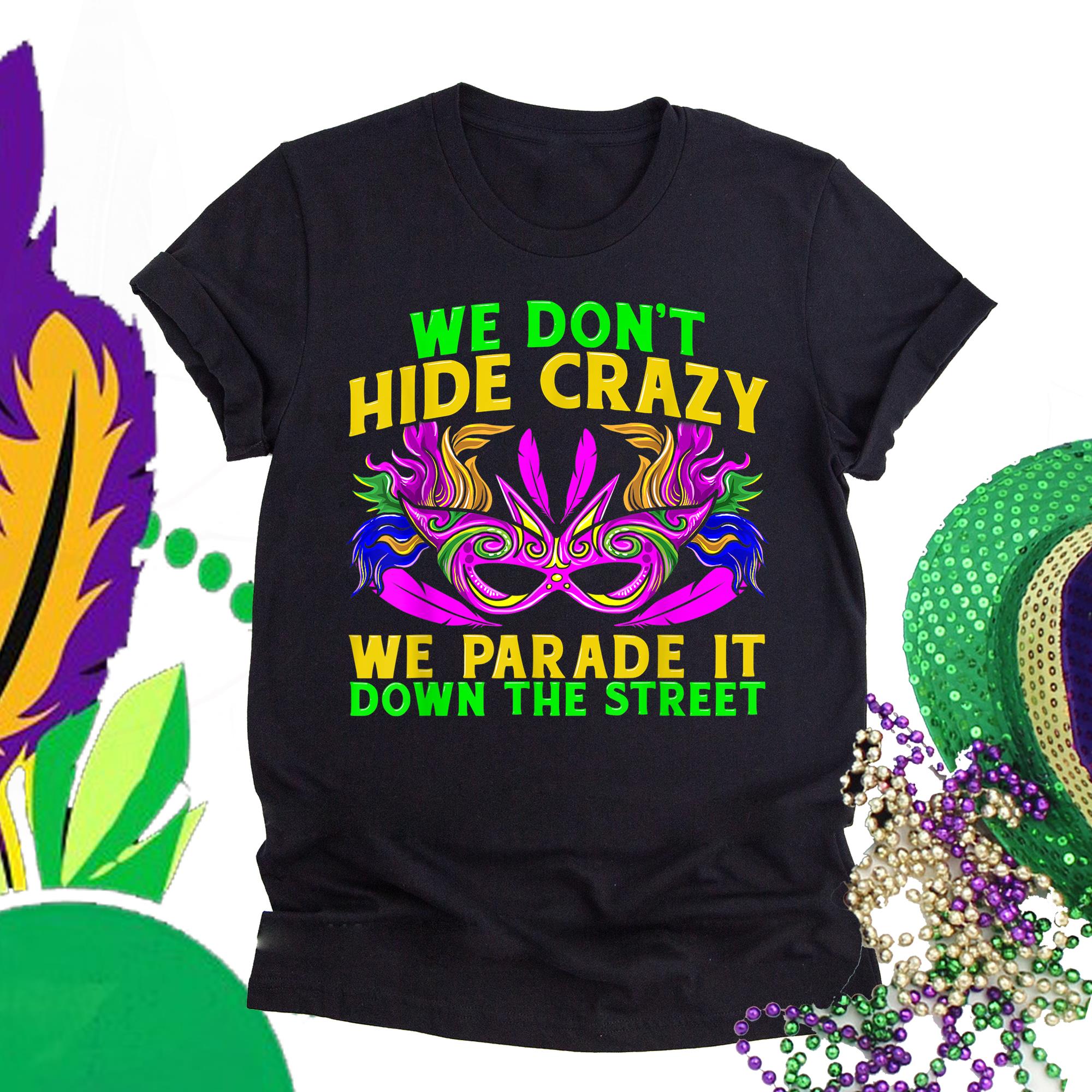 Mardi gras ? G1-We don?t hide crazy we parade it down the street mardi gras shirt ? GST