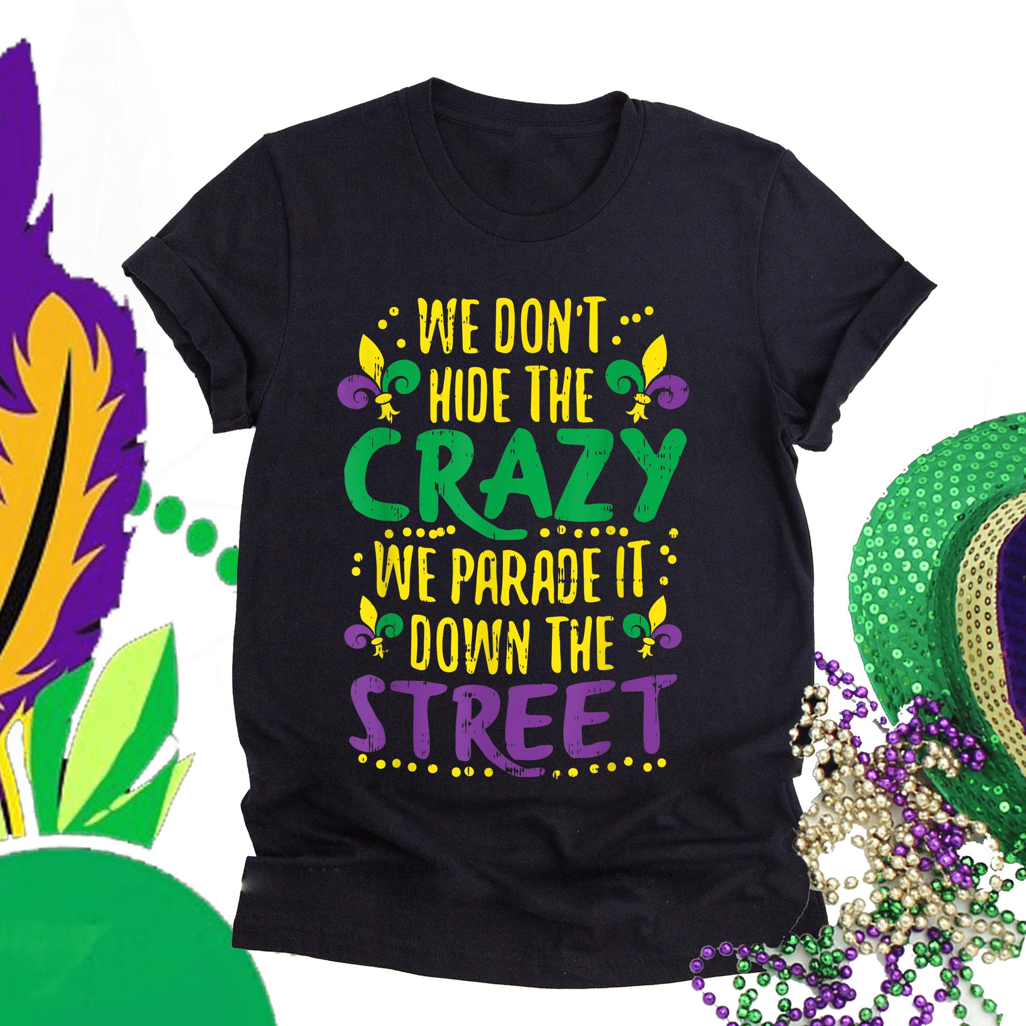 Mardi gras ? G2-We don?t hide crazy we parade it down the street mardi gras shirt ? GST Mardi gras ? G2-We don?t hide crazy we parade it down the street mardi gras shirt ? GST