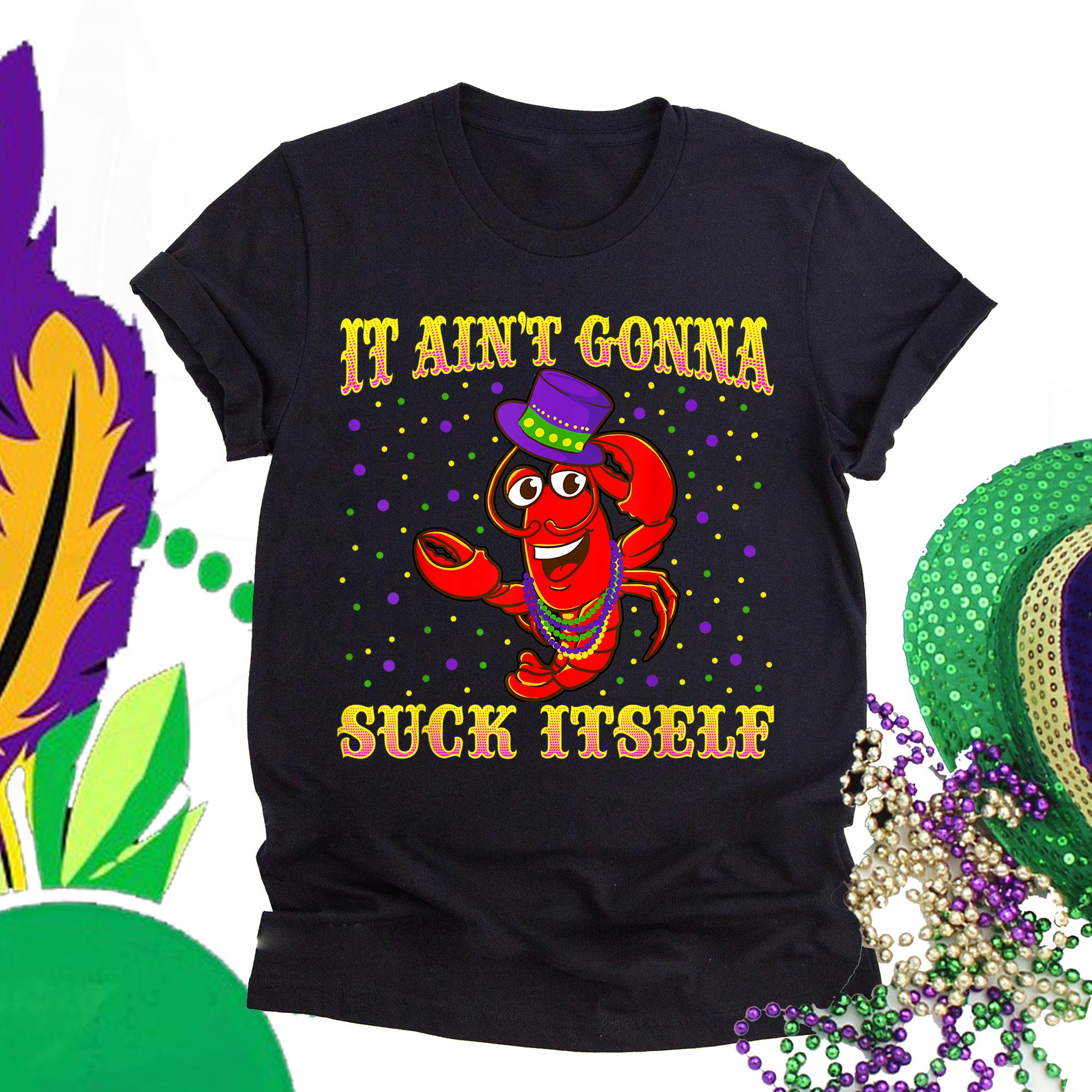 Mardi gras ? It aint gonna suck itself mardi gras crawfish t-shirt ? GST