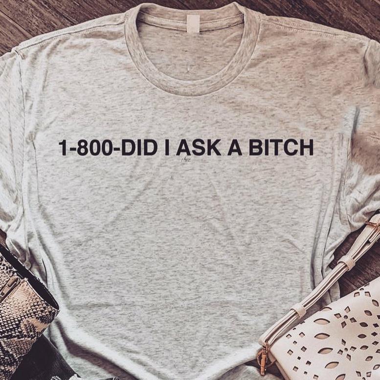 Sarcastic gifts ? 1-800-Did I ask a b*tch funny meme t-shirt ? GST
