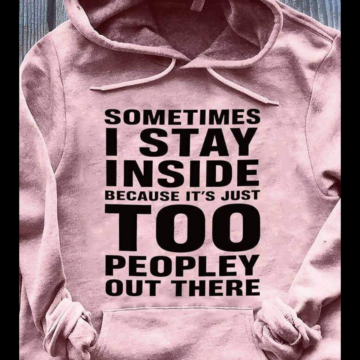 Sarcastic gifts ? Sometimes I stay inside cause too peopley out there hoodie -GST Sarcastic gifts ? Sometimes I stay inside cause too peopley out there hoodie -GST