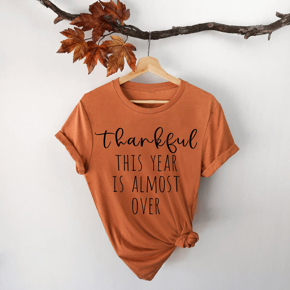 Thankful This Year Is Almost Over Thanksgiving Shirt Thankful This Year Is Almost Over Thanksgiving Shirt