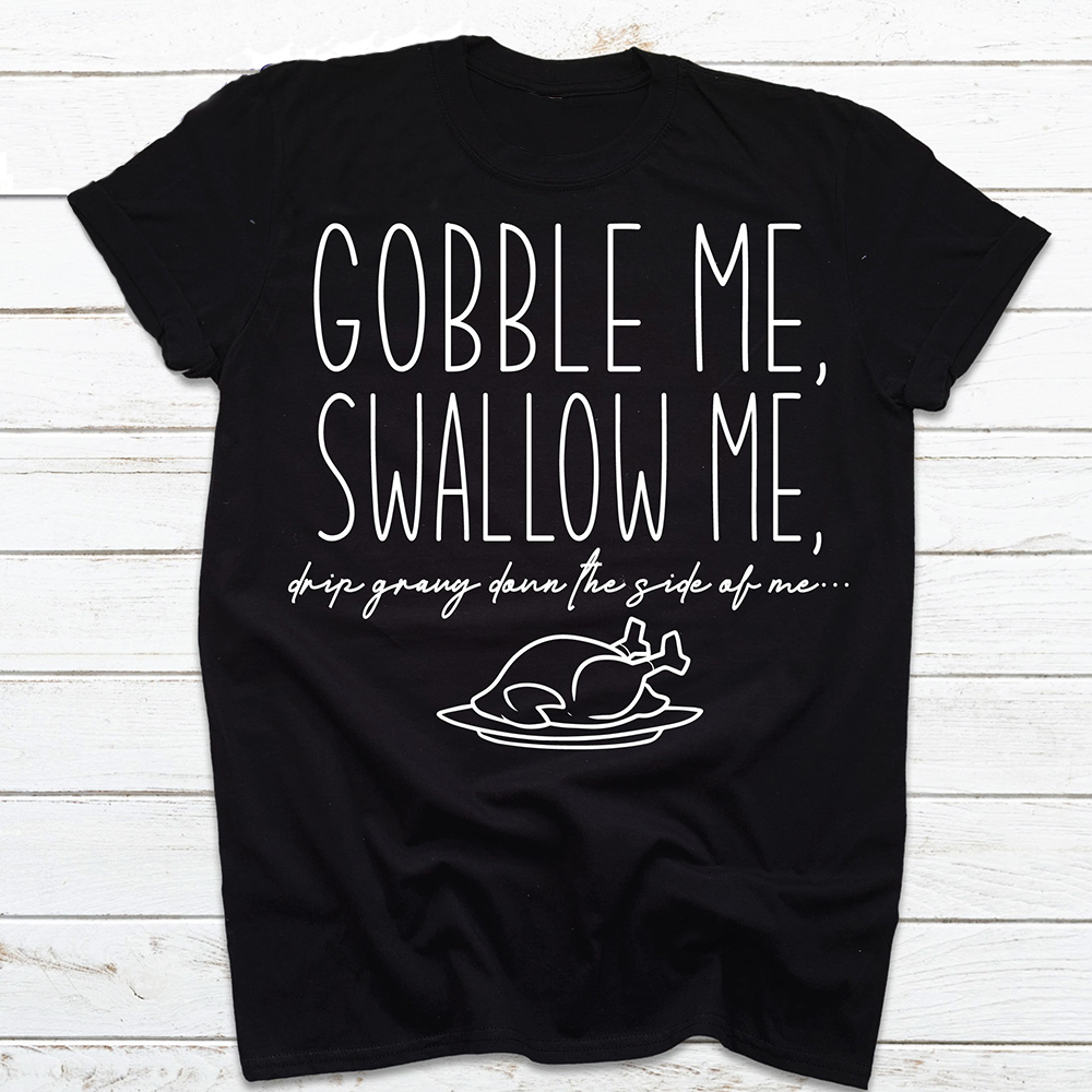 Turkey Gobble Me Swallow Me Thanks Giving Shirt For Women For Men Turkey Gobble Me Swallow Me Thanks Giving Shirt For Women For Men