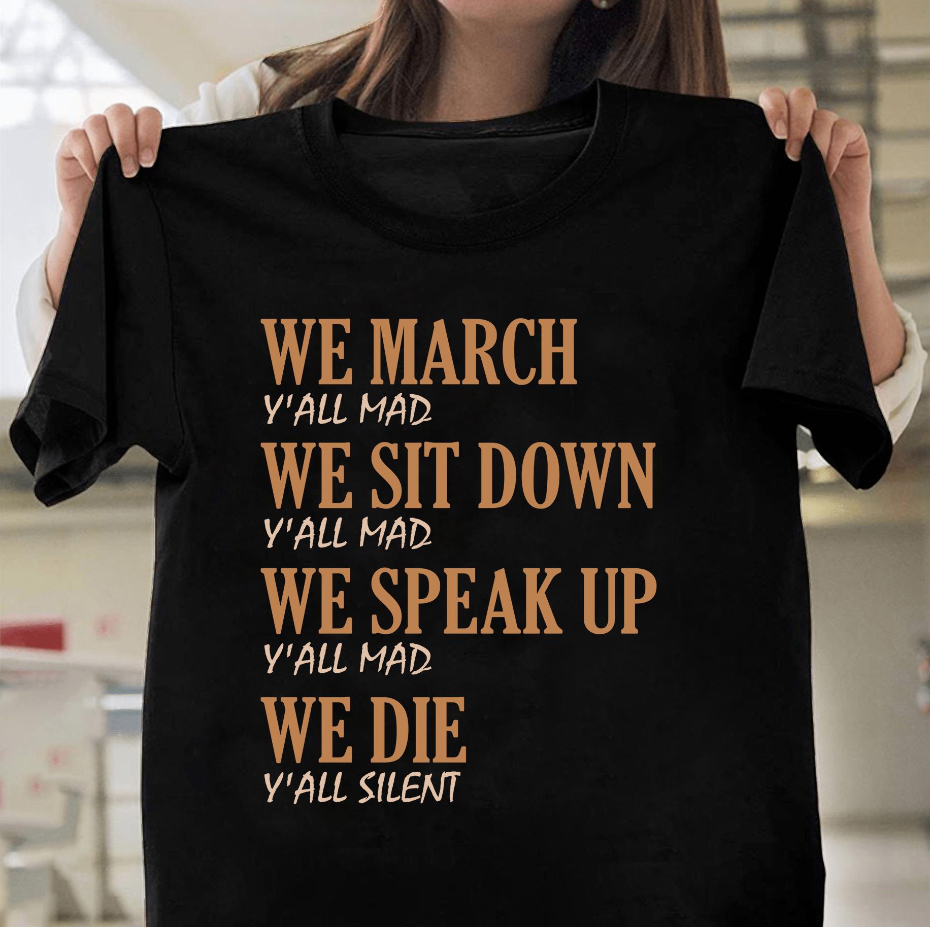 We march we sit down we speak up Y?all mad shirt Black lives matter We march we sit down we speak up Y?all mad shirt Black lives matter