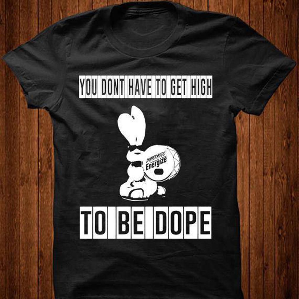 You don?t have to get high to be dope shirt ? GST You don?t have to get high to be dope shirt ? GST