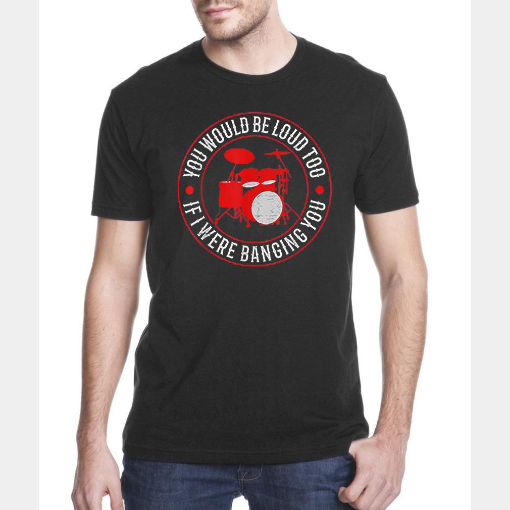 You would be loud too if i were banging you drummers t-shirt ? GST
