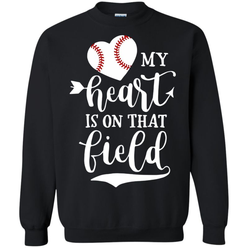 My Heart Is On That Field Baseball Shirt Sweatshirt My Heart Is On That Field Baseball Shirt Sweatshirt