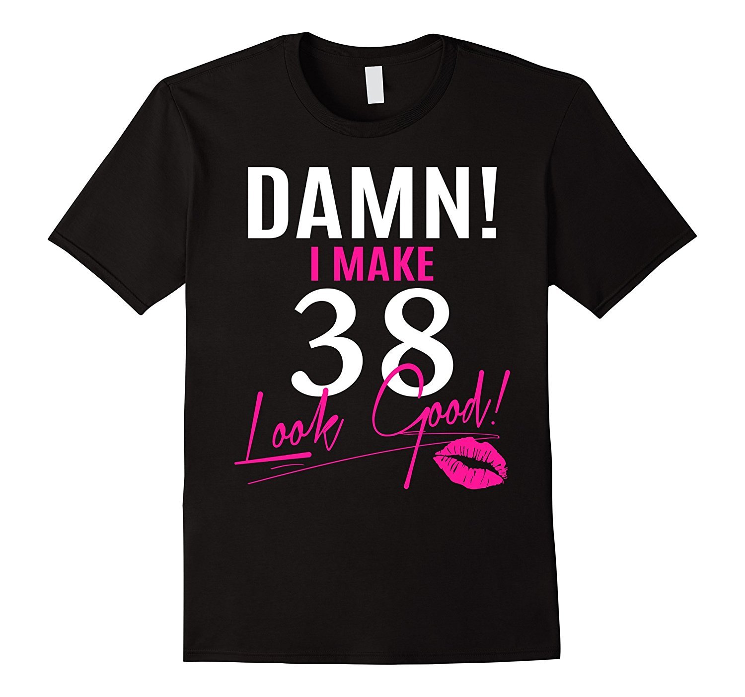 Damn, I Make 38 Look Good Funny 38th Birthday Tshirt