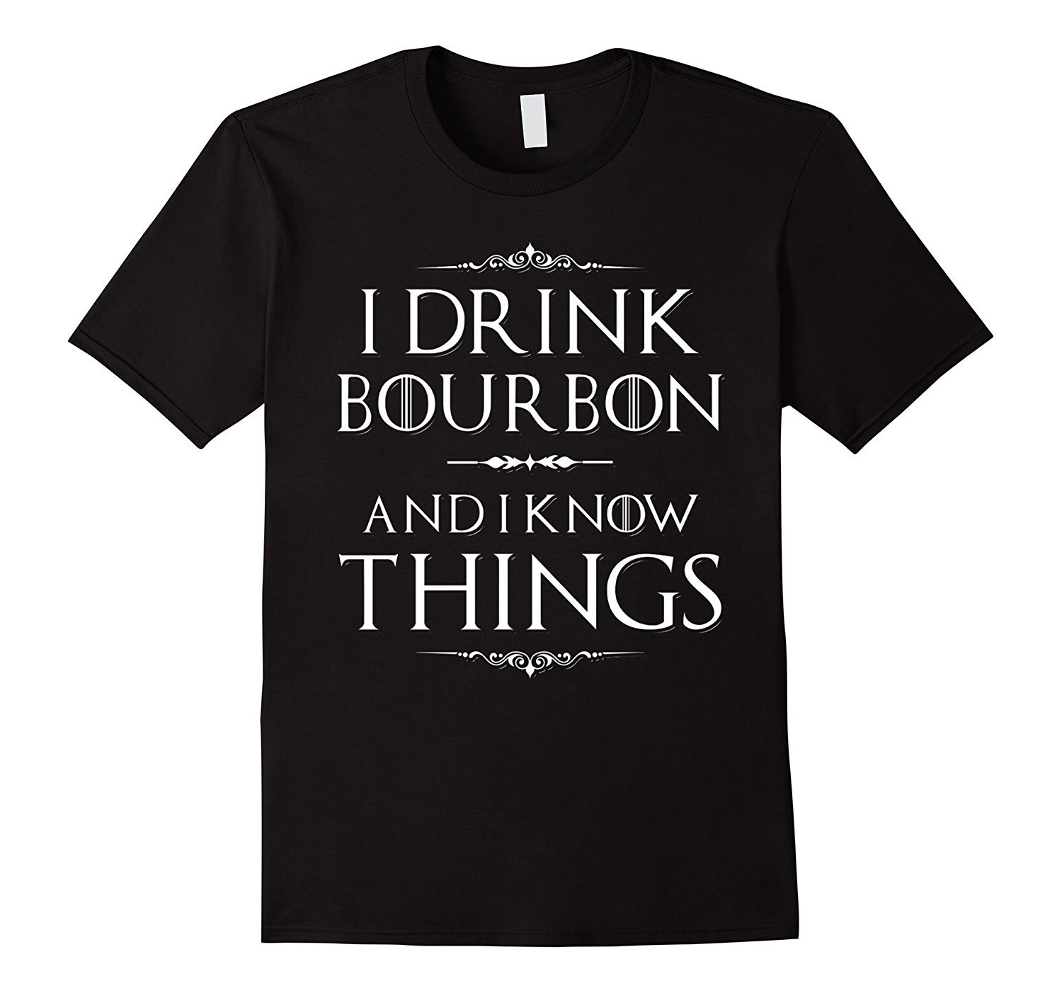 I Drink Bourbon And I Know Things T-Shirt I Drink Bourbon And I Know Things T-Shirt