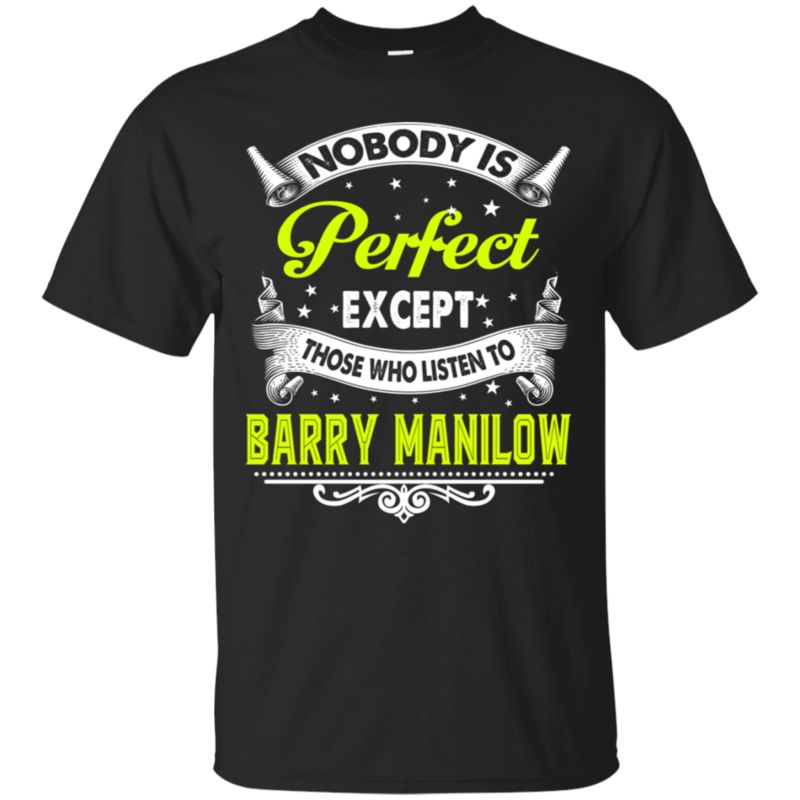 Nobody Perfect Except Those Who Listen To Barry Manilow T Shirt Hoodies Sweatshirt Nobody Perfect Except Those Who Listen To Barry Manilow T Shirt Hoodies Sweatshirt