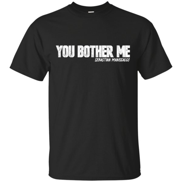 Sebastian Maniscalco You Bother Me Shirt Cotton Shirt