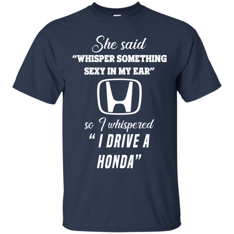 She Said Whisper Something Sexy In My Ear So I Whispered I Drive A Honda Shirt 1 » Cool Gifts for You - Mfamilygift She Said Whisper Something Sexy In My Ear So I Whispered I Drive A Honda Shirt 1