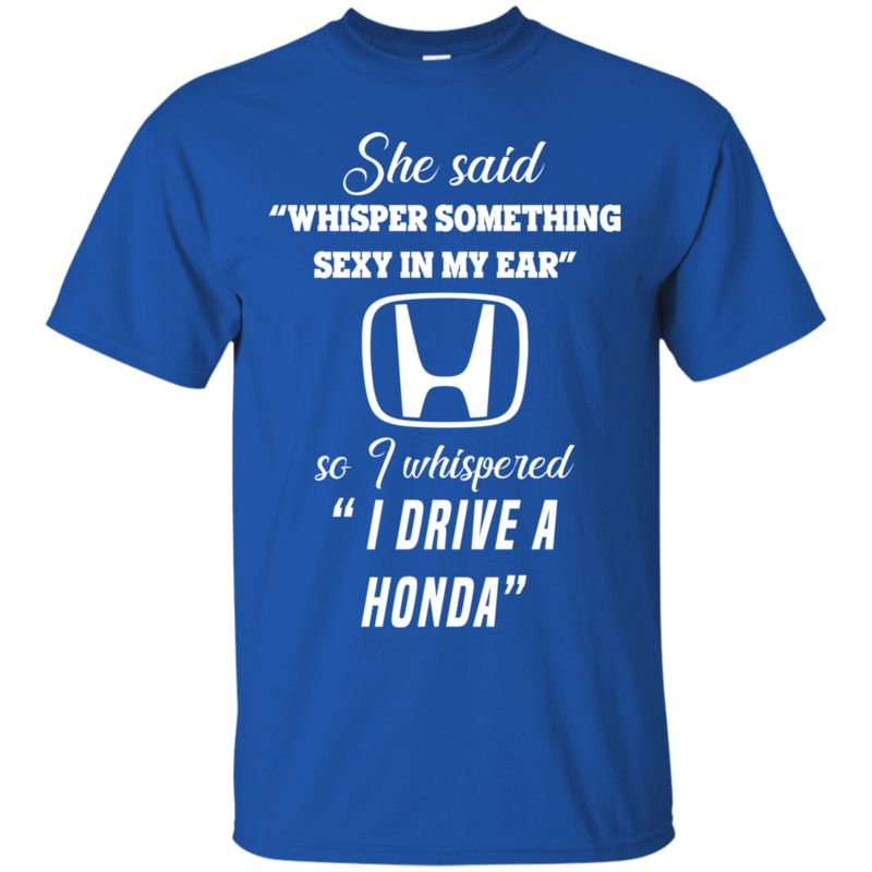 She Said Whisper Something Sexy In My Ear So I Whispered I Drive A Honda Shirt 3 » Cool Gifts for You - Mfamilygift She Said Whisper Something Sexy In My Ear So I Whispered I Drive A Honda Shirt 3