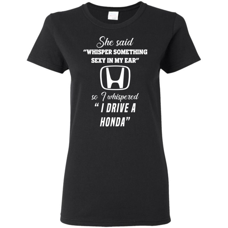 She Said Whisper Something Sexy In My Ear So I Whispered I Drive A Honda Shirt 4 » Cool Gifts for You - Mfamilygift She Said Whisper Something Sexy In My Ear So I Whispered I Drive A Honda Shirt 4