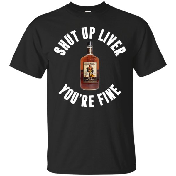 Shut Up Liver You’Re Fine Captain Morgan Rum T Shirt Hoodie Sweater