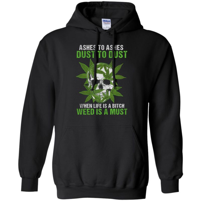 Skull Ashes To Ashes Dust To Dust When Life Is A Bitch Weed Is A Must Shirt Hoodie