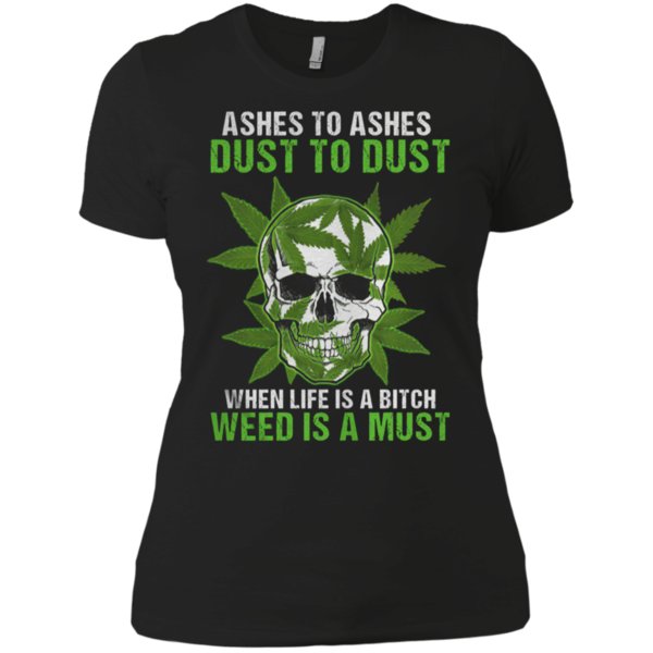 Skull Ashes To Ashes Dust To Dust When Life Is A Bitch Weed Is A Must Shirt Ladies Boyfriend Shirt