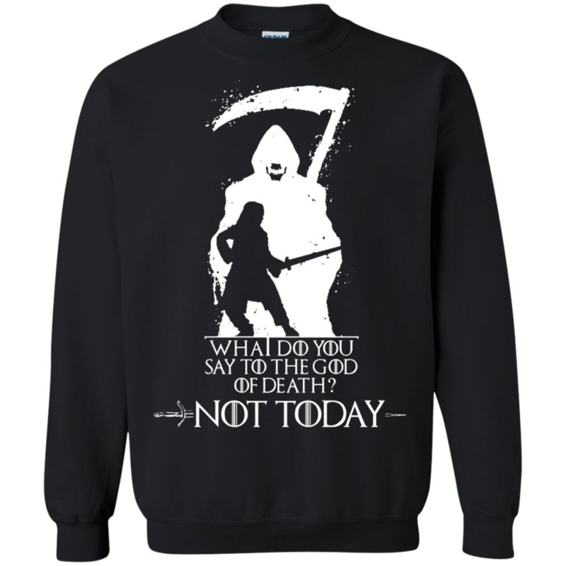 Game Of Thrones What Do You Say To The God Of Death Not Today Sweatshirt Moano Store