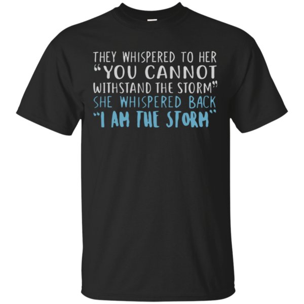 I Am The Storm They Whispered To Her You Cannot Withstand The Storm She Whispered Back T-Shirt Moano Store