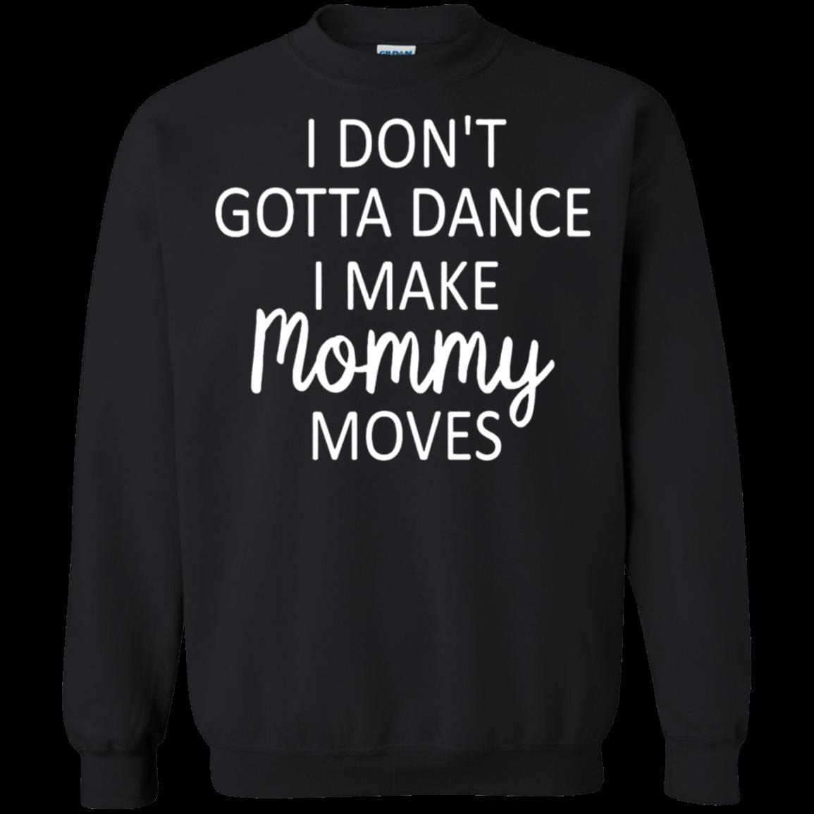 I Don’T Gotta Dance I Make Mommy Moves Sweatshirt Moano Store
