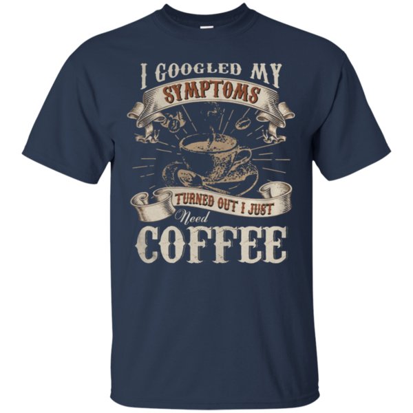 I Googled My Symptoms Turned Out I Just Need Coffee T-Shirt – Moano Store 1 » Cool Gifts for You - Mfamilygift I Googled My Symptoms Turned Out I Just Need Coffee T-Shirt – Moano Store 1
