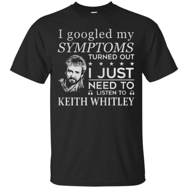 I Googled My Symptoms Turned Out I Just Need To Listen Keith Whitley T-Shirt Moano Store I Googled My Symptoms Turned Out I Just Need To Listen Keith Whitley T-Shirt Moano Store