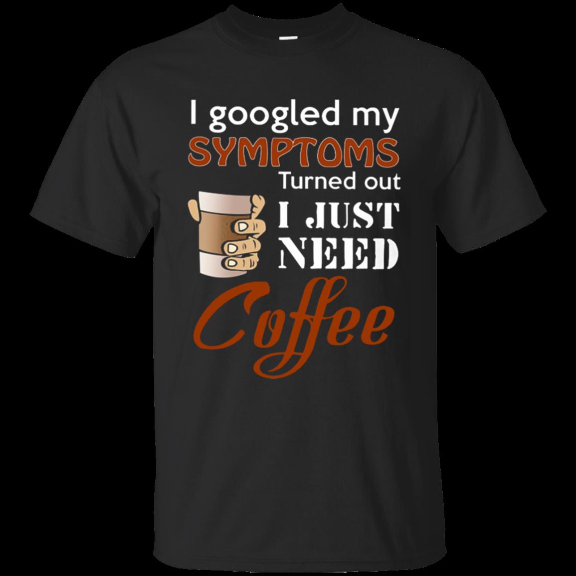 I Googled My Symptoms Turns Out I Just Need Coffee T-Shirt – Moano Store I Googled My Symptoms Turns Out I Just Need Coffee T-Shirt – Moano Store