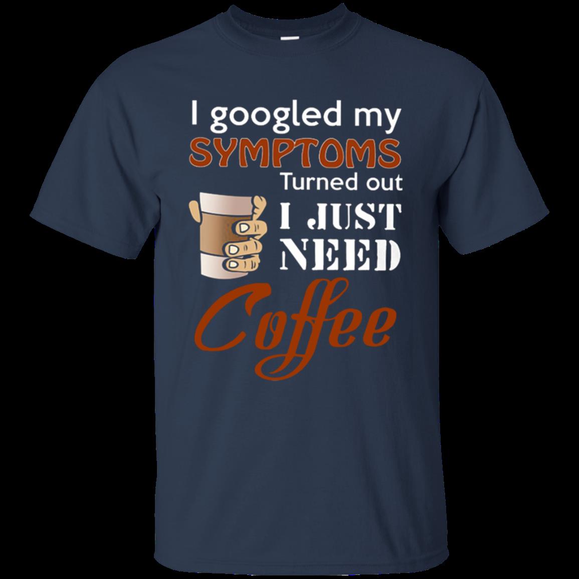 I Googled My Symptoms Turns Out I Just Need Coffee T-Shirt – Moano Store 1 » Cool Gifts for You - Mfamilygift I Googled My Symptoms Turns Out I Just Need Coffee T-Shirt – Moano Store 1