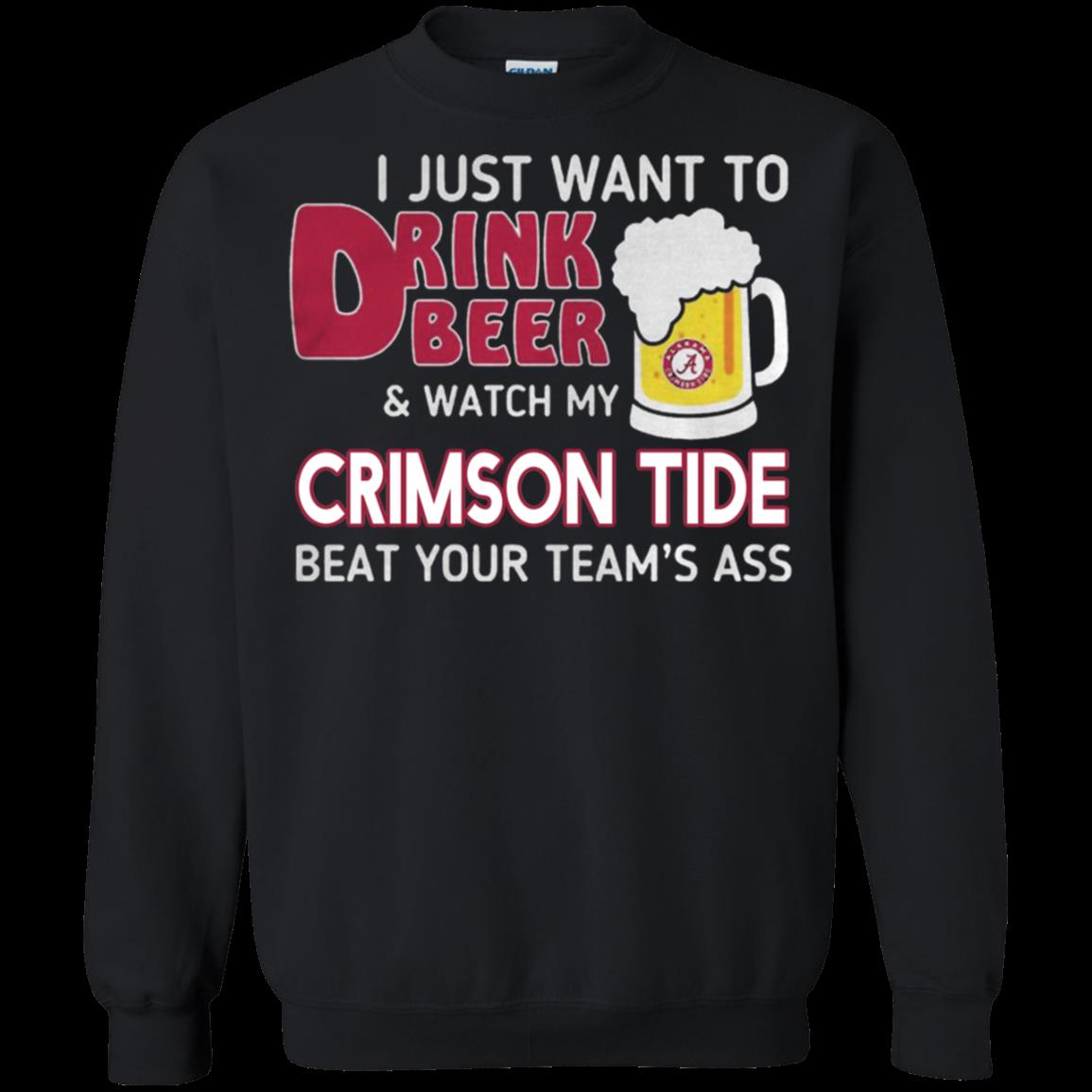 I Just Want To Drink Beer And Watch My Crimson Tide Beat Your Team’S Ass Sweatshirt Moano Store