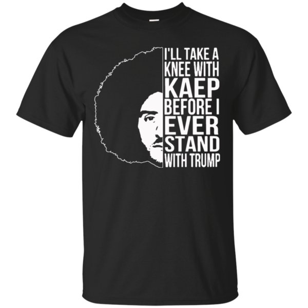 Ill Take A Knee With Kaep Before I Ever Stand With Trump Colin Kaepernick T-Shirt Ill Take A Knee With Kaep Before I Ever Stand With Trump Colin Kaepernick T-Shirt
